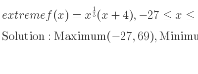 The extreme f(x)=x^{1/3}(x+4),-27<= x<= 27 is Maximum(-27,69),Minimum(-1,-3),Maximum(27,93)